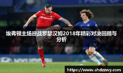 埃弗顿主场迎战罗瑟汉姆2018年精彩对决回顾与分析